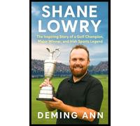 SHANE LOWRY: The Inspiring Story of a Golf Champion, Major Winner, and Irish Sports Legend