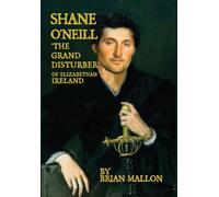 Shane O'Neill, 'the Grand Disturber' of Elizabethan Ireland
