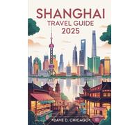 SHANGAI TRAVEL GUIDE 2025: Explore the Heart of China: Iconic Landmarks, Hidden Gems, Culinary Delights, and Insider Tips for an Unforgettable Journey