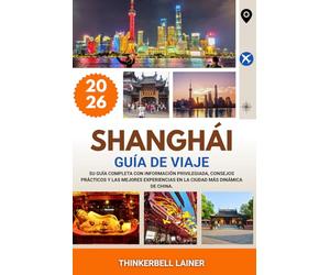 SHANGHÁI GUÍA DE VIAJE 2026: Su guía completa con información privilegiada, consejos prácticos y las mejores experiencias en la ciudad más dinámica de China.