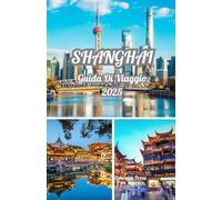 SHANGHAI GUIDA DI VIAGGIO 2025: Esplora Shanghai 2025: una guida alla cultura, alla cucina, alle meraviglie dello skyline e al periodo migliore per visitarla