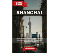 Shanghai Guida di Viaggio 2025: Shanghai Uncovered - La tua guida essenziale del 2025 per esplorare la città più emozionante dell'Asia e la metropoli futuristica della Cina come un abitante del posto
