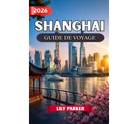 SHANGHAI GUIDE DE VOYAGE 2026: Le guide ultime des initiés sur la skyline de Shanghai, ses anciens villages d'eau, ses trésors cachés, sa cuisine ... ses boutiques et ses expériences inoubliables