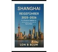 Shanghai Reiseführer 2025-2026: Ihr ultimativer Begleiter zu Attraktionen, Essen, Kultur und Tagesausflügen