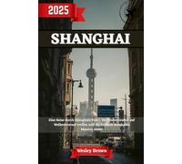 Shanghai Reiseführer 2025: Shanghai enthüllt - Ihr unverzichtbarer Reiseführer für 2025, um Asiens aufregendste Stadt und Chinas futuristische Metropole wie ein Einheimischer zu erkunden