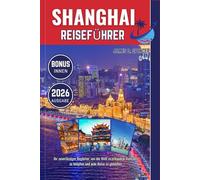 SHANGHAI REISEFÜHRER 2026: Ihr zuverlässiger Begleiter, um die Welt zu erkunden, Kontakte zu knüpfen und jede Reise zu genießen
