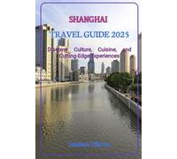 SHANGHAI TRAVEL GUIDE 2025: Discover Culture, Cuisine, and Cutting-Edge Experiences