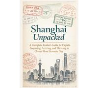 Shanghai Unpacked: A Complete Insider’s Guide for Expats Preparing, Arriving, and Thriving in China’s Most Dynamic City