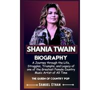 SHANIA TWAIN BIOGRAPHY: A Journey through Her Life, Struggles, Triumphs, and Legacy of one of the Greatest Female Country Music Artist of All Time