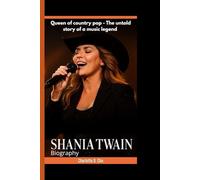 SHANIA TWAIN BIOGRAPHY: Queen of Country Pop - The Untold Story of a Music Legend