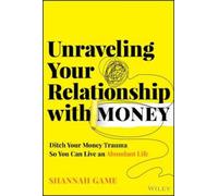 Unraveling Your Relationship With Money: Discover and Ditch Your Money Trauma So You Can Live an Abundant Life