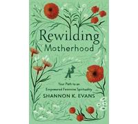 Shannon K. Evan Rewilding Motherhood - Your Path to an Empowered Fem (Tascabile)