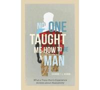 No One Taught Me How to Be a Man: What a Trans Man's Experience Reveals about Masculinity