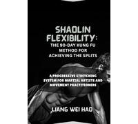 Shaolin Flexibility: The 90-Day Kung Fu Method for Achieving the Splits: A Progressive Stretching System for Martial Artists and Movement Practitioners