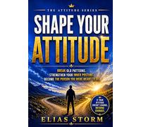 Shape Your Attitude: Break Old Patterns, Strengthen Your Inner Posture, Become the Person You Were Meant to Be