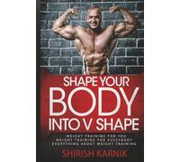 SHAPE YOUR BODY INTO V SHAPE: Every thing about Weight Training Weight Training for Every body Weight Training for you