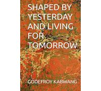 SHAPED BY YESTERDAY AND LIVING FOR TOMORROW