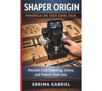 SHAPER ORIGIN HANDHELD CNC USER GUIDE 2026: Precision Cuts, Engraving, Joinery, and Projects Made Easy
