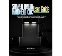 SHAPER ORIGIN HANDHELD CNC USER GUIDE: Learn Digital Routing, Joinery Methods, Design Workflows, Material Preparation, and Accurate Cutting Techniques