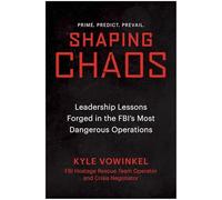 Shaping Chaos: Shaping Chaos: Leadership Lessons Forged in the Fbi's Most Dangerous Operations