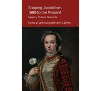 Shaping Jacobitism, 1688 to the Present: Memory, Culture, Networks