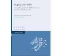 Shaping the Future: Literary Imagination in the Anthropocene. German-italian Perspectives: Band 9