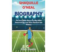 SHAQUILLE O’NEAL BIOGRAPHY: The Incredible Story of a Boy Who Dreamed Big and Slam-Dunked into History
