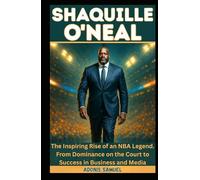 SHAQUILLE O'NEAL: The Inspiring Rise of an NBA Legend: From Dominance on the Court to Success in Business and Media