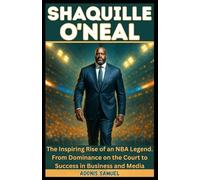 SHAQUILLE O'NEAL: The Inspiring Rise of an NBA Legend: From Dominance on the Court to Success in Business and Media