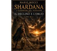 Shardana - I guerrieri del Nuraghe: Volume III: Il declino e l'oblio