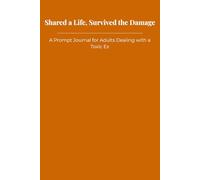 Shared a Life, Survived the Damage: A Prompt Journal for Adults Dealing with a Toxic Ex