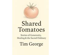 Shared Tomatoes: Stories of Generosity, Healing & the Sacred Ordinary