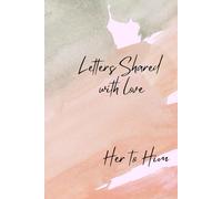 Shared With Love : Her to Him: A Journey of Open and Intimate Communication with Your Loved One, Strengthening your Relationship and bringing Awareness into your love story.