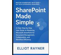 SharePoint Made Simple: A Clear Step-by-Step User Guide to Mastering Microsoft SharePoint for Document Management, Collaboration, and Workflow Efficiency