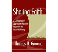 Sharing Faith: A Comprehensive Approach to Religious Education and Pastoral Ministry: The Way of Shared Praxis