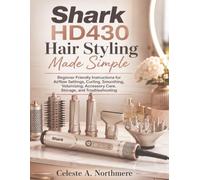Shark HD430 Hair Styling Made Simple: Beginner Friendly Instructions for Airflow Settings, Curling, Smoothing, Volumizing, Accessory Care, Storage, and Troubleshooting