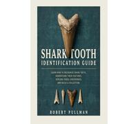 SHARK TOOTH IDENTIFICATION GUIDE: LEARN HOW TO RECOGNIZE SHARK TEETH, UNDERSTAND THEIR FEATURES, EXPLORE FOSSIL DISCOVERIES, AND BUILD A COLLECTION