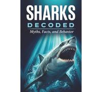 Sharks: Decoded: The Biology, Behavior, and Secrets of the Ocean’s Apex Predator - Sharks