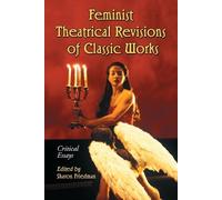 Feminist Theatrical Revisions Of Classic Works: Critical Essays