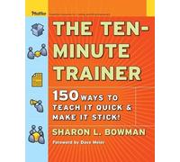 Sharon L. Bowman – The Ten-Minute Trainer: 150 Ways to Teach it Quick and Make it Stick! – Tascabile