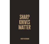 Sharp Knives Matter: Recipe Notebook for Serious Home Cooks and Chefs