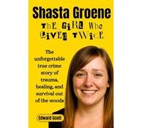 Shasta Groene - The Girl Who Lived Twice: The unforgettable true crime story of trauma, healing, and survival out of the woods