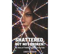 Shattered, But Not Broken: My Story of Finding Purpose in the Pain
