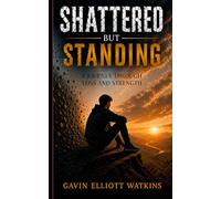 Shattered But Standing: A Journey Through Loss And Strength