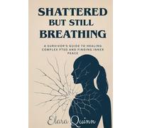 Shattered But Still Breathing-A Survivor's Guide To Healing Complex PTSD And Finding Inner Peace