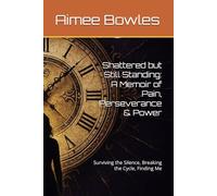 Shattered but Still Standing: A Memoir of Pain, Perseverance & Power: Surviving the Silence, Breaking the Cycle, Finding Me