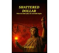 SHATTERED DOLLAR: when the dollar falls, the real battle begins