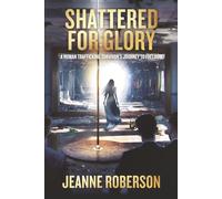 Shattered for Glory: A Human Trafficking Survivor’s Journey to Freedom