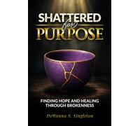 Shattered For Purpose: Finding Hope And Healing Through Brokenness