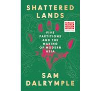 Shattered Lands: INTERNATIONALLY BESTSELLING AND PRIZE SHORTLISTED NEW HISTORY OF FIVE PARTITIONS AND THE RESHAPING OF MODERN ASIA